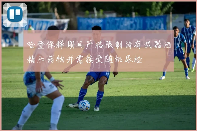 哈登保释期间严格限制持有武器酒精和药物并需接受随机尿检