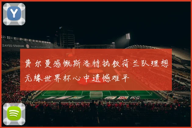 费尔曼感慨斯洛特执教荷兰队理想无缘世界杯心中遗憾难平
