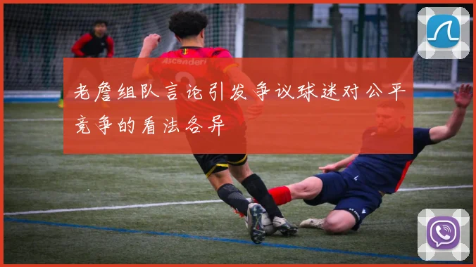 老詹组队言论引发争议球迷对公平竞争的看法各异