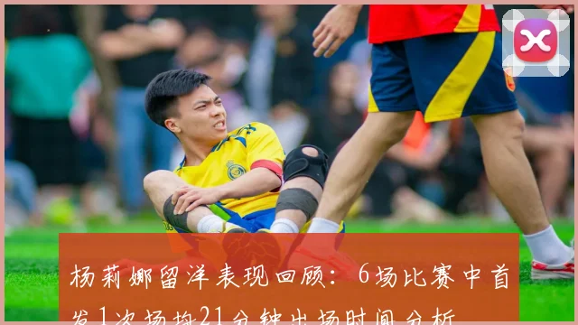 杨莉娜留洋表现回顾：6场比赛中首发1次场均21分钟出场时间分析