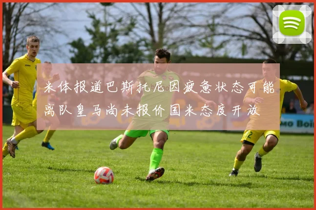 米体报道巴斯托尼因疲惫状态可能离队皇马尚未报价国米态度开放