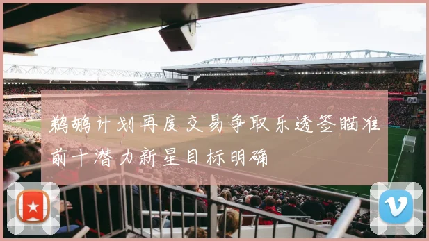 鹈鹕计划再度交易争取乐透签瞄准前十潜力新星目标明确