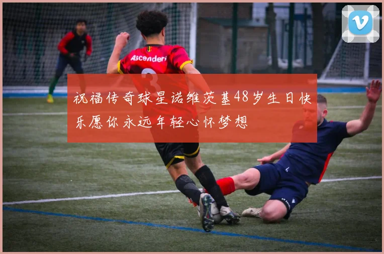 祝福传奇球星诺维茨基48岁生日快乐愿你永远年轻心怀梦想