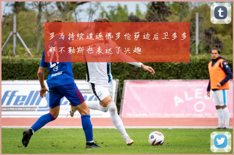 罗马持续追逐佛罗伦萨边后卫多多那不勒斯也表达了兴趣
