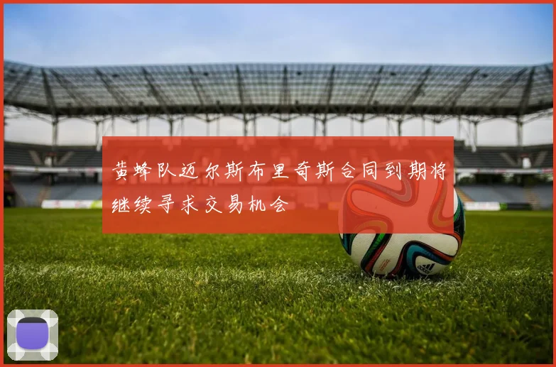 黄蜂队迈尔斯布里奇斯合同到期将继续寻求交易机会