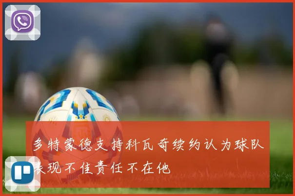 多特蒙德支持科瓦奇续约认为球队表现不佳责任不在他