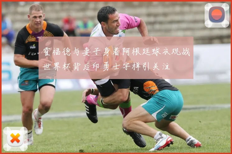 霍福德与妻子身着阿根廷球衣观战世界杯背后印勇士字样引关注