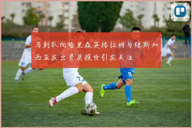 马刺队向哈里森英格拉姆与琼斯加西亚发出资质报价引发关注