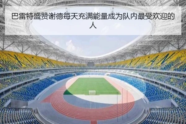 巴雷特盛赞谢德每天充满能量成为队内最受欢迎的人